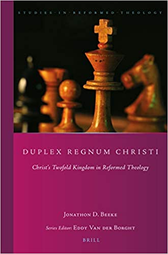 Duplex Regnum Christi, Christ’s Twofold Kingdom in Reformed Theology by Dr. Jonathon Beeke